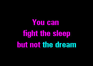 You can

fight the sleep
but not the dream