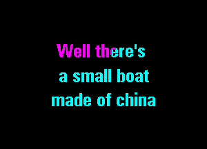 Well there's

a small boat
made of china