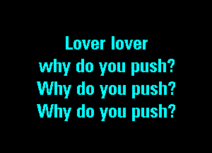 Loverlover
why do you push?

Why do you push?
Why do you push?
