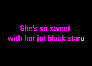 She's so sweet

with her jet black stare