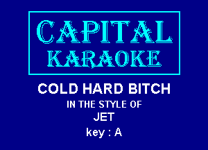 COLD HARD BITCH

IN THE STYLE 0F
JET

keyiA