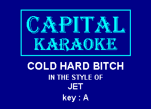 COLD HARD BITCH

IN THE STYLE 0F
JET

keyiA