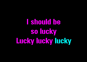 Ishouklbe

solucky
Luckyluckylucky