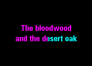 The bloodwood

and the desert oak