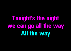 Tonight's the night

we can go all the way
All the way