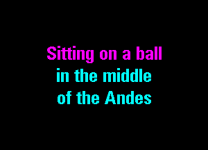 Sitting on a ball

in the middle
of the Andes