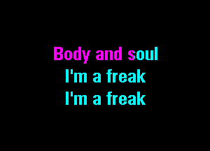 Body and soul

I'm a freak
I'm a freak