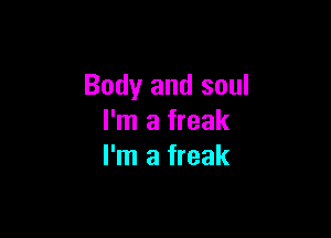 Body and soul

I'm a freak
I'm a freak