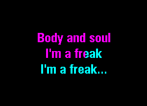 Body and soul

I'm a freak
I'm a freak...