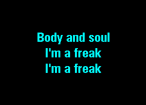 Body and soul

I'm a freak
I'm a freak