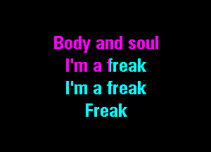 Body and soul
I'm a freak

I'm a freak
Freak