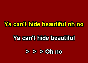 Ya can't hide beautiful oh no

Ya can't hide beautiful

t. 0hno