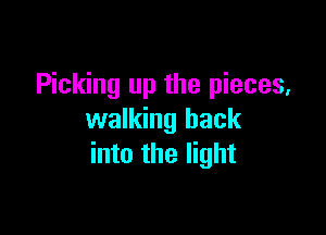 Picking up the pieces,

walking back
into the light