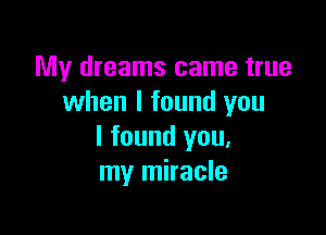 My dreams came true
when I found you

I found you,
my miracle