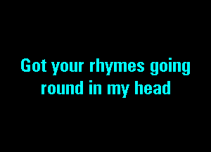 Got your rhymes going

round in my head
