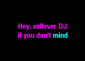 Hey, rollover DJ

if you don't mind