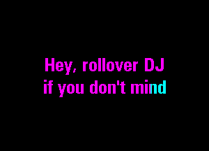 Hey, rollover DJ

if you don't mind