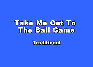 Take Me Out To
The Ball Game

Traditional