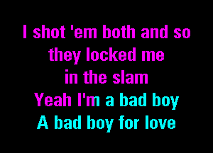 I shot 'em both and so
they locked me

in the slam
Yeah I'm a bad boy
A bad boy for love