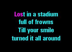 Lost in a stadium
full of frowns

Till your smile
turned it all around