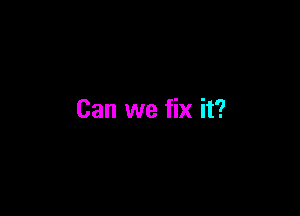 Can we fix it?