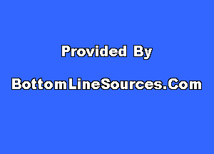 Provided By

Bottom LineSources.Com