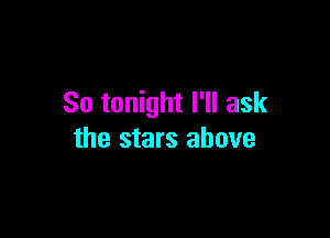 So tonight I'll ask

the stars above