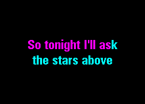 So tonight I'll ask

the stars above