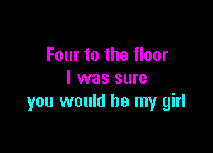 Four to the floor

I was sure
you would be my girl
