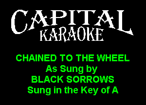 IT
CA KEAOKfESKL

CHAINED TO THE WHEEL
As Sung by
BLACK SORROWS
Sung in the Key ofA