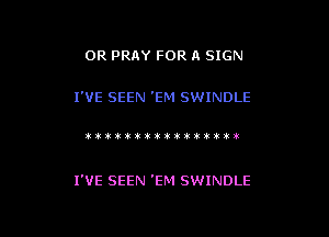 0R PRAY FOR A SIGN

I'VE SEEN 'EM SWINDLE

!Vvit1titi(30t3ktt!iik)3t

I'VE SEEN 'EM SWINDLE