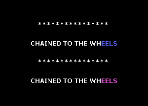 ttitti'iiiititt't

CHRINED TO THE WHEELS

)itikititiwkxtmvl!!!)ik

CHAINED TO THE WHEELS