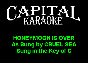 CAPITAL

KARAOKE

HONEYMOON IS OVER
As Sung by CRUEL SEA
Sung in the Key of C