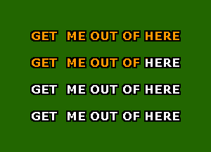 GET ME OUT OF HERE
GET ME OUT OF HERE

GET ME OUT OF HERE

GET ME OUT OF HERE

g