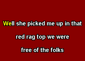 Well she picked me up in that

red rag top we were

free of the folks