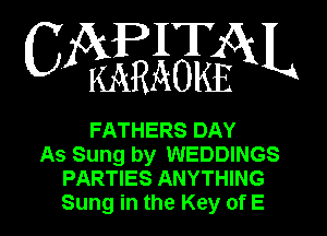 WWQN

FATHERS DAY
As Sung by WEDDINGS
PARTIES ANYTHING
Sung in the Key of E
