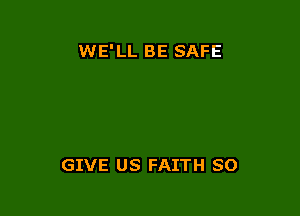 WE'LL BE SAFE

GIVE US FAITH SO