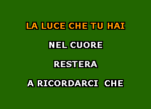 LA LUCE CHE TU HAI
NEL CUORE

RESTERA

A RICORDARCI CH E