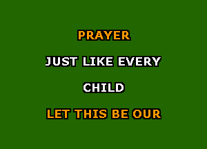 PRAYER

JUST LIKE EVERY

CHILD

LET THIS BE OUR