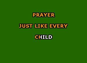 PRAYER

JUST LIKE EVERY

CHILD