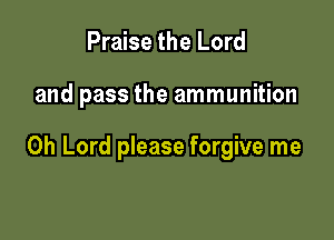 Praise the Lord

and pass the ammunition

Oh Lord please forgive me