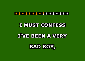 ikikikikikiklklklkikiilkikiklkik

I M UST CONFESS

I'VE BEEN A VERY

BAD BOY,