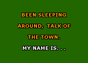 BEEN SLEEPING

AROUND, TALK OF

THE TOWN.

MY NAME IS. . .