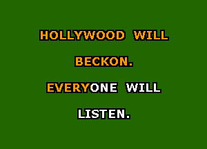 HOLLYWOOD WILL

BECKON.

EVERYONE WILL

LISTEN.
