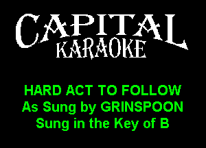 CAPITAL

KARAOKE

HARD ACT TO FOLLOW
As Sung by GRINSPOON
Sung in the Key of B