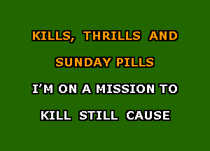 KILLS, TH RILLS AN D

SUNDAY PILLS
I'M ON A MISSION TO

KILL STILL CAUSE