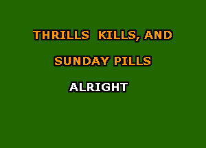 THRILLS KILLS, AND

SUNDAY PILLS

ALRIGHT