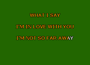 WHAT I SAY

I'M IN LOVE WITH YOU

I'M NOT SO FAR AWAY