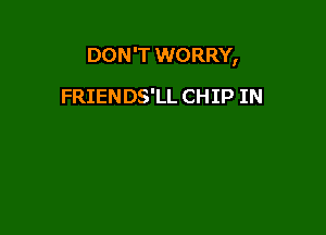 DON'T WORRY,

FRIENDS'LL CHIP IN