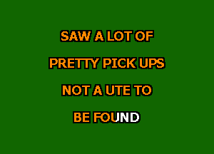 SAW A LOT OF

PREI IY PICK UPS

NOT A UTE TO
BE FOUND